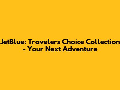 JetBlue: Traveler's Choice Collection - Your Next Adventure