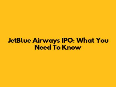 JetBlue Airways IPO: What You Need To Know
