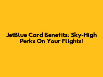 JetBlue Card Benefits: Sky-High Perks On Your Flights!