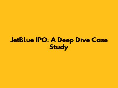 JetBlue IPO: A Deep Dive Case Study