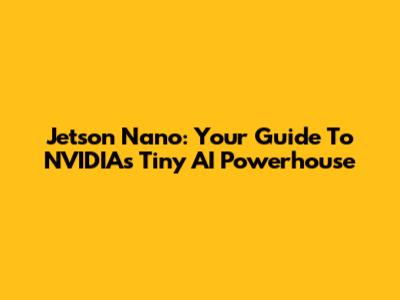 Jetson Nano: Your Guide To NVIDIA's Tiny AI Powerhouse