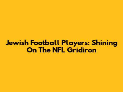 Jewish Football Players: Shining On The NFL Gridiron