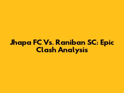 Jhapa FC Vs. Raniban SC: Epic Clash Analysis