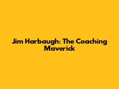Jim Harbaugh: The Coaching Maverick