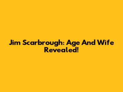 Jim Scarbrough: Age And Wife Revealed!