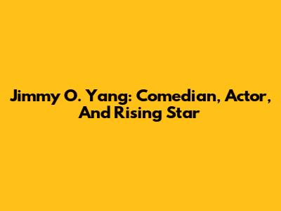 Jimmy O. Yang: Comedian, Actor, And Rising Star