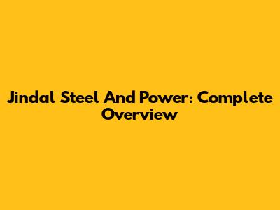 Jindal Steel And Power: Complete Overview