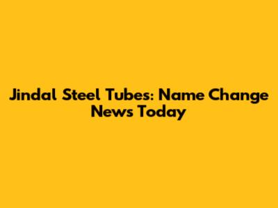 Jindal Steel Tubes: Name Change News Today