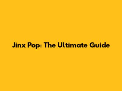 Jinx Pop: The Ultimate Guide