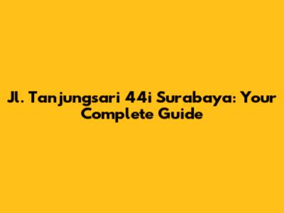 Jl. Tanjungsari 44i Surabaya: Your Complete Guide