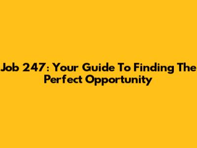 Job 247: Your Guide To Finding The Perfect Opportunity