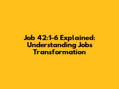 Job 42:1-6 Explained: Understanding Job's Transformation