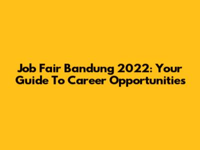 Job Fair Bandung 2022: Your Guide To Career Opportunities