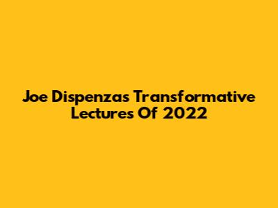 Joe Dispenza's Transformative Lectures Of 2022