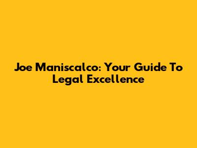 Joe Maniscalco: Your Guide To Legal Excellence