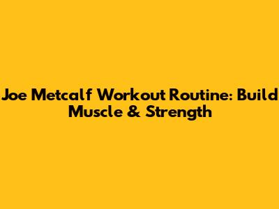 Joe Metcalf Workout Routine: Build Muscle & Strength