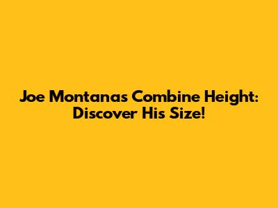Joe Montana's Combine Height: Discover His Size!