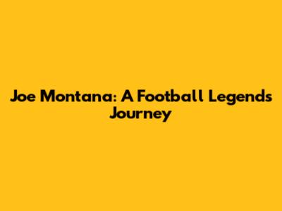 Joe Montana: A Football Legend's Journey