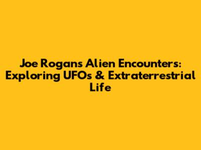 Joe Rogan's Alien Encounters: Exploring UFOs & Extraterrestrial Life