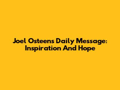 Joel Osteen's Daily Message: Inspiration And Hope