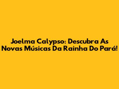 Joelma Calypso: Descubra As Novas Músicas Da Rainha Do Pará!