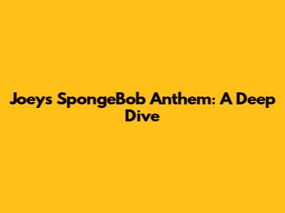 Joey's SpongeBob Anthem: A Deep Dive