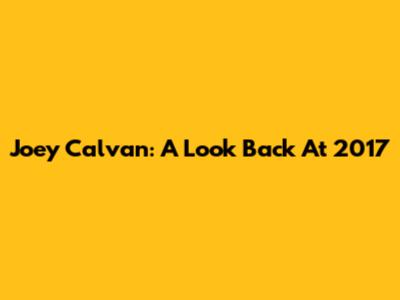 Joey Calvan: A Look Back At 2017