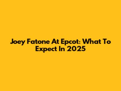 Joey Fatone At Epcot: What To Expect In 2025
