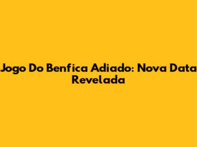 Jogo Do Benfica Adiado: Nova Data Revelada