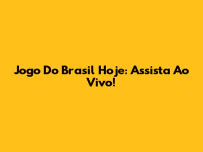 Jogo Do Brasil Hoje: Assista Ao Vivo!