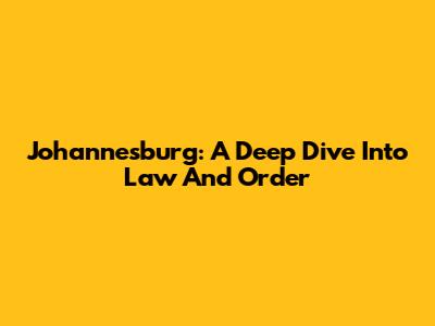 Johannesburg: A Deep Dive Into Law And Order