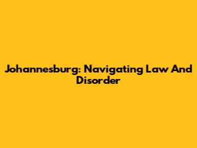 Johannesburg: Navigating Law And Disorder