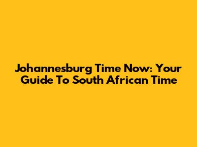 Johannesburg Time Now: Your Guide To South African Time