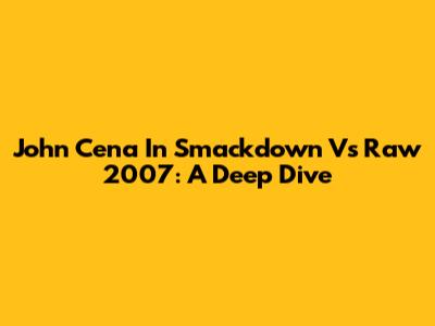 John Cena In Smackdown Vs Raw 2007: A Deep Dive