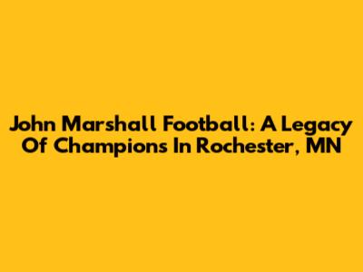 John Marshall Football: A Legacy Of Champions In Rochester, MN