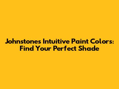 Johnstone's Intuitive Paint Colors: Find Your Perfect Shade