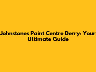 Johnstone's Paint Centre Derry: Your Ultimate Guide