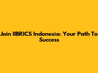 Join IIBRICS Indonesia: Your Path To Success