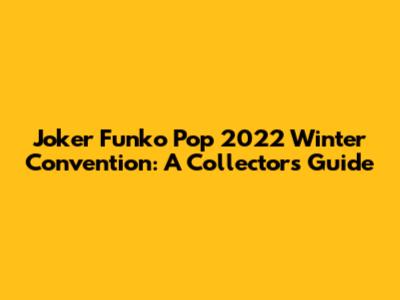Joker Funko Pop 2022 Winter Convention: A Collector's Guide