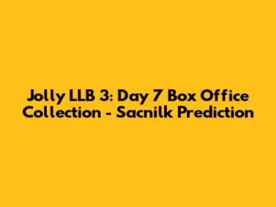 Jolly LLB 3: Day 7 Box Office Collection - Sacnilk Prediction