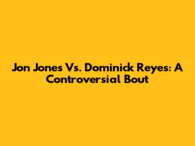 Jon Jones Vs. Dominick Reyes: A Controversial Bout