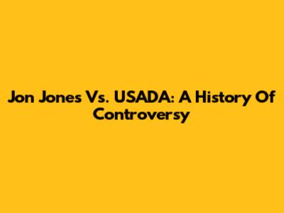 Jon Jones Vs. USADA: A History Of Controversy