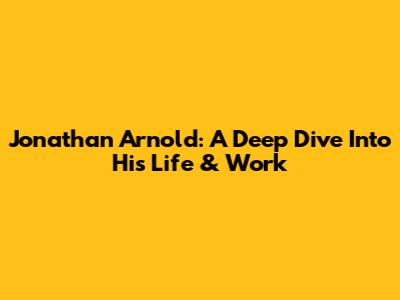 Jonathan Arnold: A Deep Dive Into His Life & Work