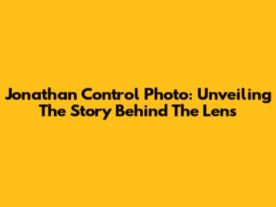 Jonathan Control Photo: Unveiling The Story Behind The Lens