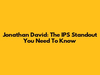 Jonathan David: The IPS Standout You Need To Know