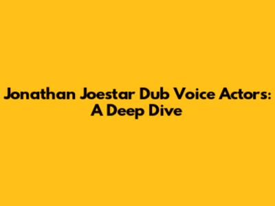 Jonathan Joestar Dub Voice Actors: A Deep Dive