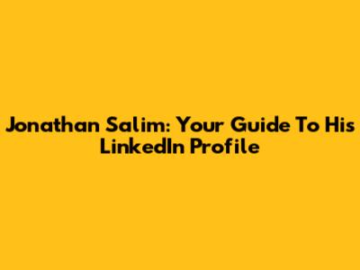 Jonathan Salim: Your Guide To His LinkedIn Profile