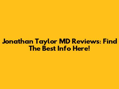Jonathan Taylor MD Reviews: Find The Best Info Here!