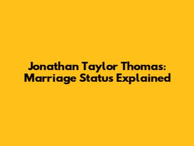 Jonathan Taylor Thomas: Marriage Status Explained