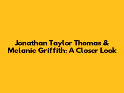 Jonathan Taylor Thomas & Melanie Griffith: A Closer Look